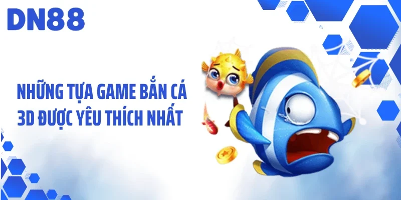 Những tựa game bắn cá 3D được yêu thích nhất  